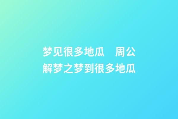 梦见很多地瓜　周公解梦之梦到很多地瓜